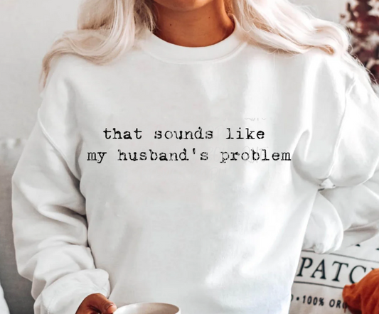 That Sounds like my Husbands Problem Crewneck